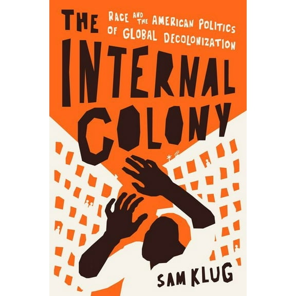 The Internal Colony: Race and the American Politics of Global Decolonization, (Hardcover)