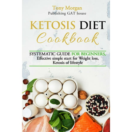 Ketosis Diet Cookbook : Systematic Guide for Beginners, Effective Simple Start for Weight Loss, Ketosis of Lifestyle, Full Guide, Tips and Tricks, New