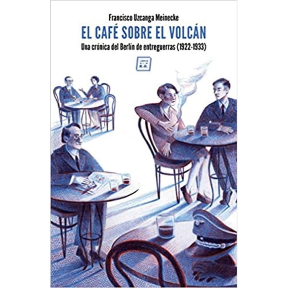 El café sobre el volcán. una crónica del berlín de entreguerras (1922-1933)