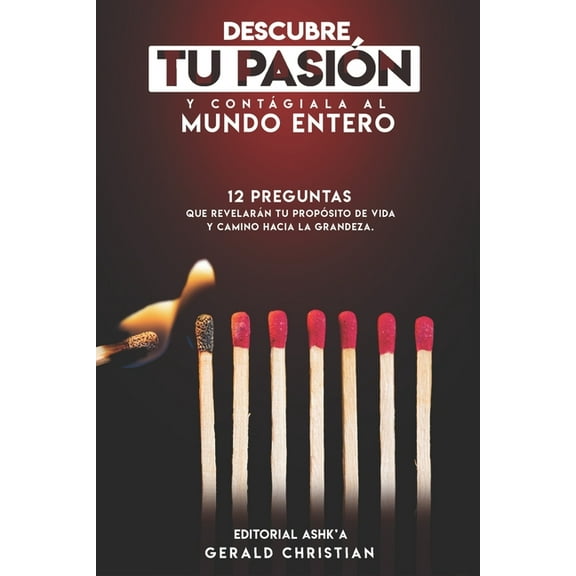 Descubre tu pasión y contágiala al mundo entero: 12 Preguntas que revelarán tu propósito de vida y camino hacia la grandeza (Paperback)