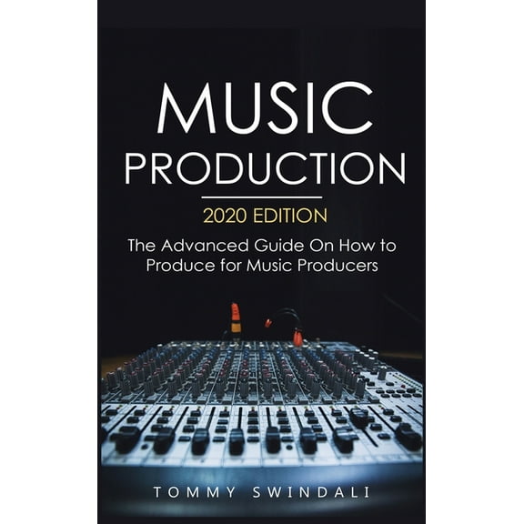 Music Production, 2020 Edition: The Advanced Guide On How to Produce for Music Producers, (Hardcover)