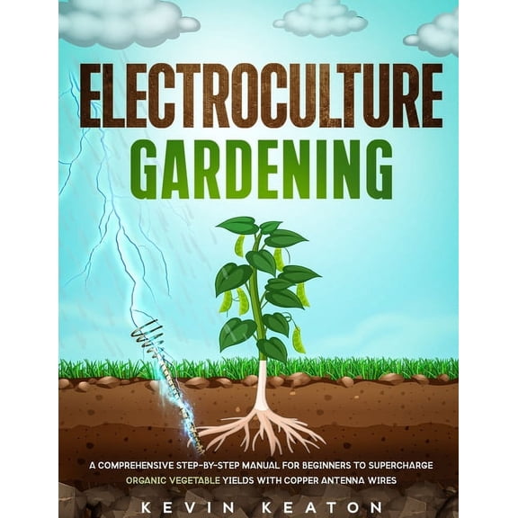 Electroculture Gardening: A Comprehensive Step-by-Step Manual for Beginners to Supercharge Organic Vegetable Yields with, (Paperback)