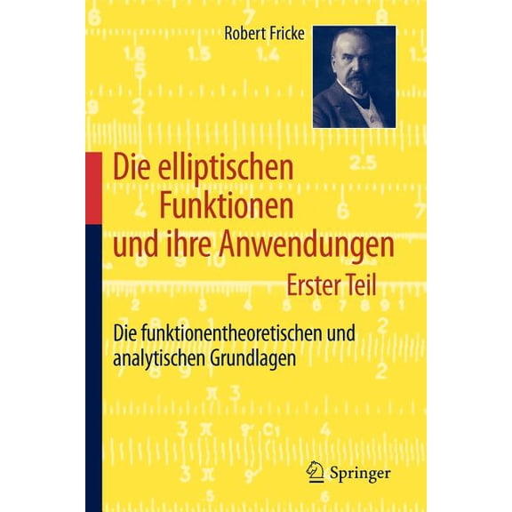 Die Elliptischen Funktionen Und Ihre Anwendungen: Erster Teil: Die Funktionentheoretischen Und Analytischen Grundlagen, (Paperback)