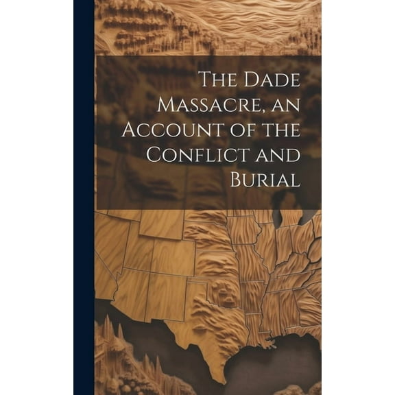 The Dade Massacre, an Account of the Conflict and Burial, (Hardcover)