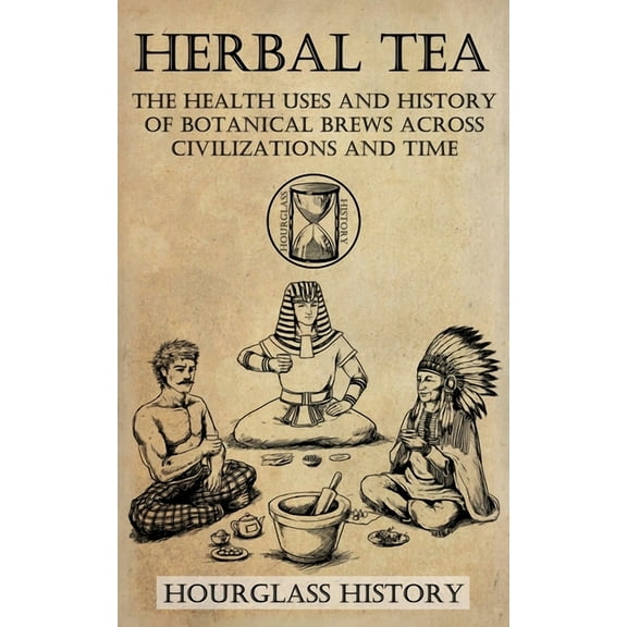 Herbal Tea - The Health Uses and History of Botanical Brews Across Civilizations and Time, (Paperback)