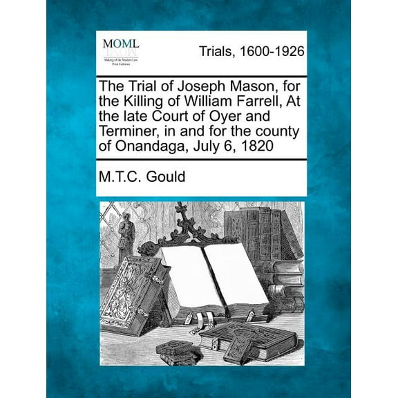 The Trial of Joseph Mason, for the Killing of William Farrell, at the Late Court of Oyer and Terminer, in and for the County of Onandaga, July 6, 1820 (Paperback)