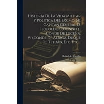 Historia De La Vida Militar Y Politica Del Excmo. Sr. Capitan General D. Leopoldo O'donnell, Conde De Lucena, Vizconde De Aliaga, Duque De Tetuán, Etc. Etc... (Paperback)