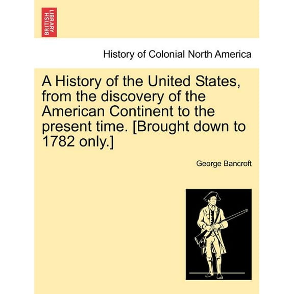 A History of the United States, from the discovery of the American Continent to the present time. [Brought down to 1782 only.] (Paperback)