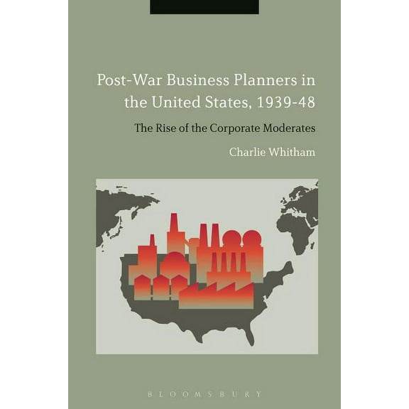 Post-War Business Planners in the United States, 1939-48: The Rise of the Corporate Moderates, (Hardcover)