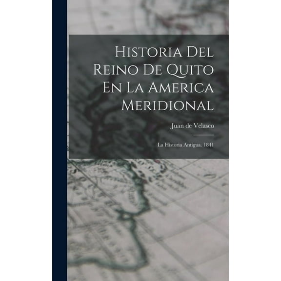 Historia Del Reino De Quito En La America Meridional : La Historia Antigua. 1841 (Hardcover)
