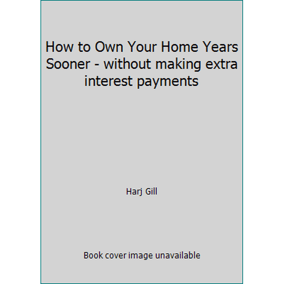 Pre-Owned How to Own Your Home Years Sooner - without making extra interest payments (Paperback) 0974267600 9780974267609