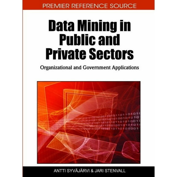 Premier Reference Source: Data Mining in Public and Private Sectors: Organizational and Government Applications (Hardcover)