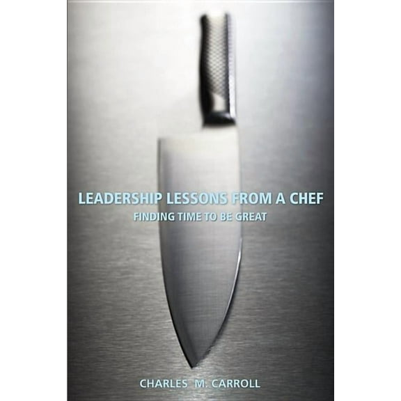 Leadership Lessons from a Chef: Finding Time to Be Great, (Paperback)