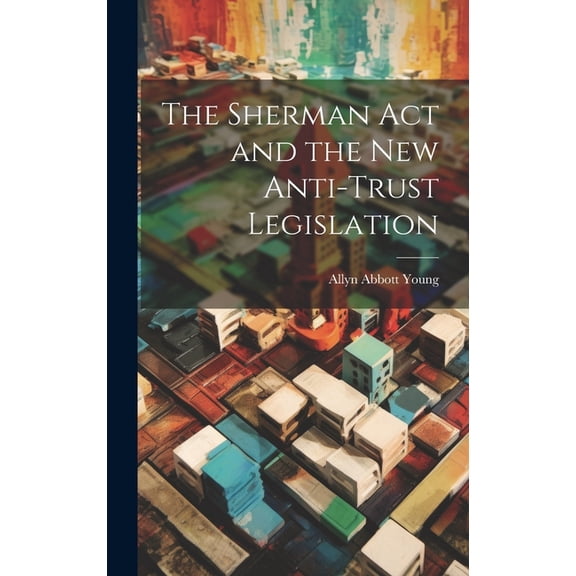 The Sherman act and the new Anti-trust Legislation (Hardcover)