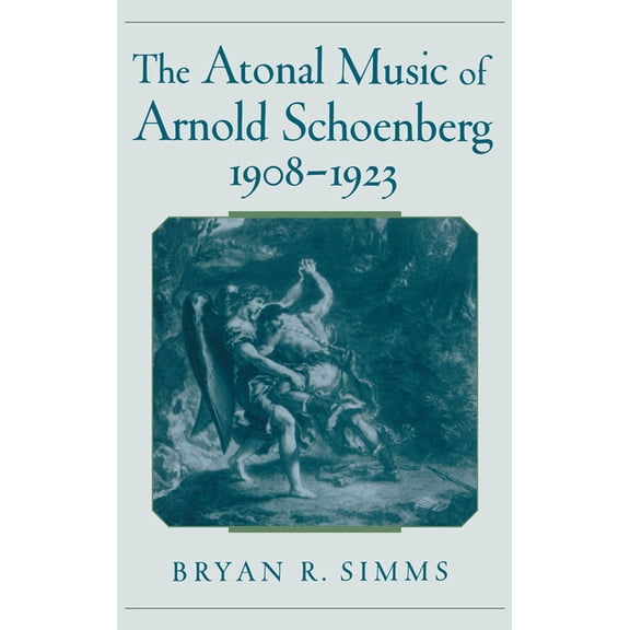 The Atonal Music of Arnold Schoenberg, 1908-1923, (Hardcover)