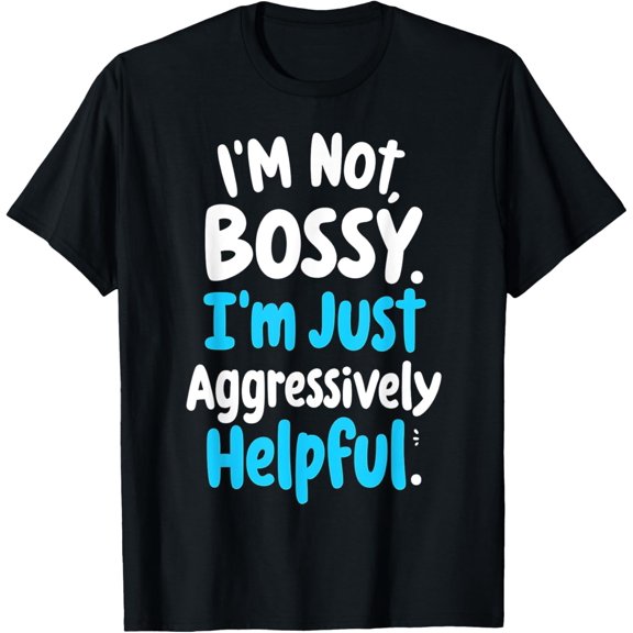 Funny Sarcastic quote I'm Not Bossy I'm Aggressively Helpful T-Shirt