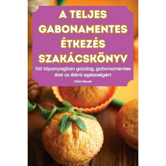 A Teljes Gabonamentes Étkezés Szakácskönyv, (Paperback)