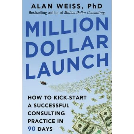Million Dollar Launch : How to Kick-Start a Successful Consulting Practice in 90