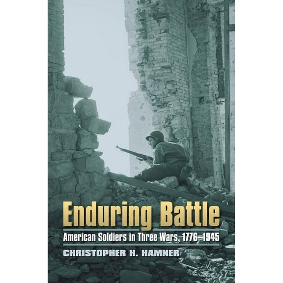 Modern War Studies Enduring Battle: American Soldiers in Three Wars, 1776-1945, (Hardcover)