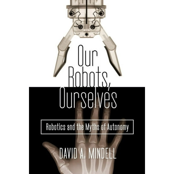Our Robots, Ourselves: Robotics and the Myths of Autonomy, (Hardcover)