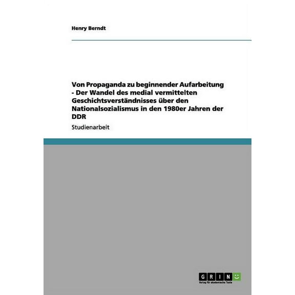 Von Propaganda zu beginnender Aufarbeitung - Der Wandel des medial vermittelten Geschichtsverständnisses über den Nationalsozialismus in den 1980er Jahren der DDR (Paperback)