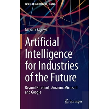 Future of Business and Finance Artificial Intelligence for Industries of the Future: Beyond Facebook, Amazon, Microsoft and Google, (Hardcover)