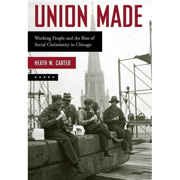 Union Made: Working People and the Rise of Social Christianity in Chicago, (Paperback)