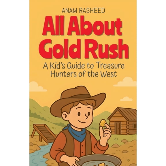 Chapter Books for Kids All About Gold Rush: A Kid's Guide to Treasure Hunters of the West, Book 22, (Paperback)