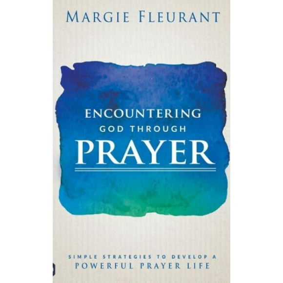 Encountering God Through Prayer: Simple Strategies to Develop a Powerful Prayer Life