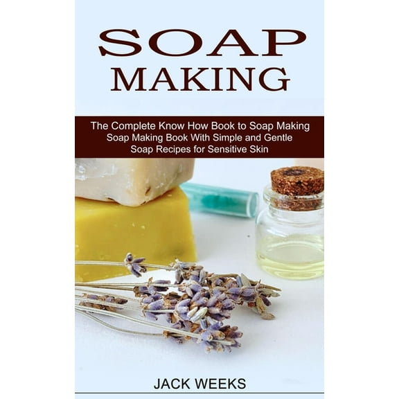 Soap Making Recipes: The Complete Know How Book to Soap Making (Soap Making Book With Simple and Gentle Soap Recipes for, (Paperback)