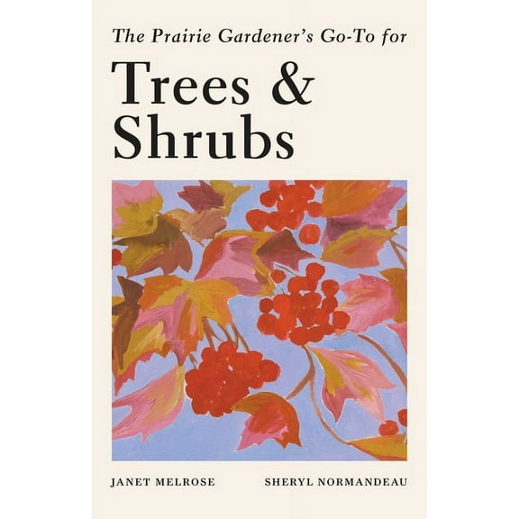 Guides for the Prairie Gardener The Prairie Gardener's Go-To Guide for Trees and Shrubs, Book 6, (Paperback)