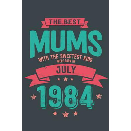 The Best Mums with the Sweetest Kids: were Born in July 1984 geboren - Awesome GIft Notebook 6x9 Inch 100 Blank Pages (The Best Of Juicy J)