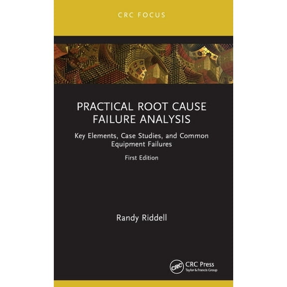 Reliability, Maintenance, and Safety Eng Practical Root Cause Failure Analysis: Key Elements, Case Studies, and Common Equipment Failures, (Paperback)