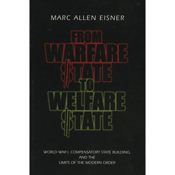 From Warfare State to Welfare State: World War I, Compensatory State-Building, and the Limits of the Modern Order, (Paperback)
