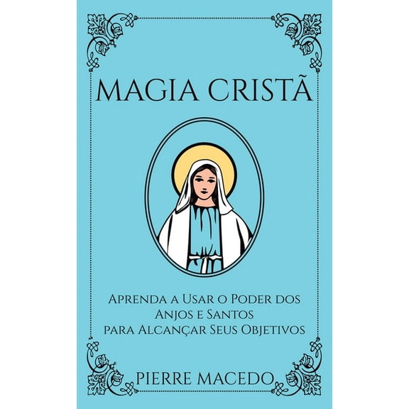 Magia Cristã: Aprenda a Usar o Poder dos Anjos e Santos para Alcançar Seus Objetivos, (Paperback)
