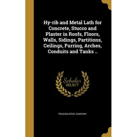 Hy-Rib and Metal Lath for Concrete, Stucco and Plaster in Roofs, Floors, Walls, Sidings, Partitions, Ceilings, Furring, Arches, Conduits and Tanks (Best Anchor For Lath And Plaster Walls)