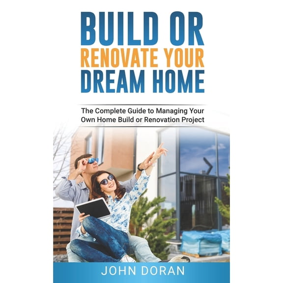 Build Or Renovate Your New Home: The Complete Guide to Managing Your Own Home Build or Renovation Project, (Paperback)