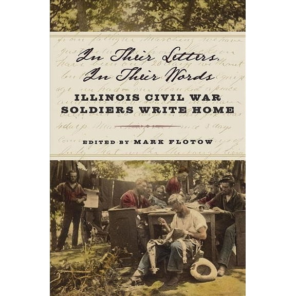Pre-Owned In Their Letters, in Their Words : Illinois Civil War Soldiers Write Home, Paperback by Flotow, Mark (EDT), ISBN 0809337630, ISBN-13 9780809337637