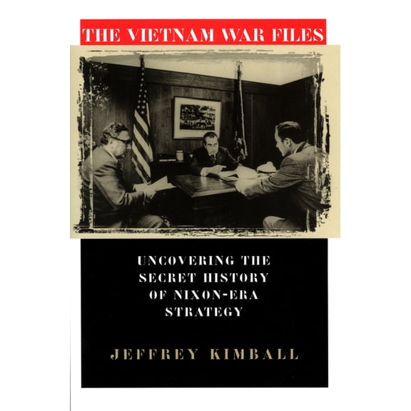 The Vietnam War Files: Uncovering the Secret History of Nixon Era Strategy