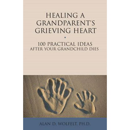 Healing a Grandparent's Grieving Heart : 100 Practical Ideas After Your Grandchild