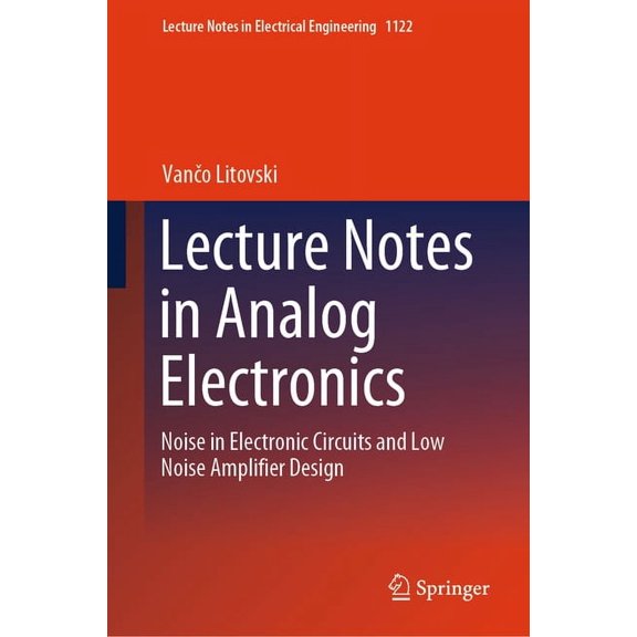 Lecture Notes in Electrical Engineering Lecture Notes in Analog Electronics: Noise in Electronic Circuits and Low Noise Amplifier Design, Book 1122, (Hardcover)