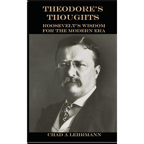Theodore's Thoughts: Roosevelt's Wisdom for the Modern Era, (Paperback)