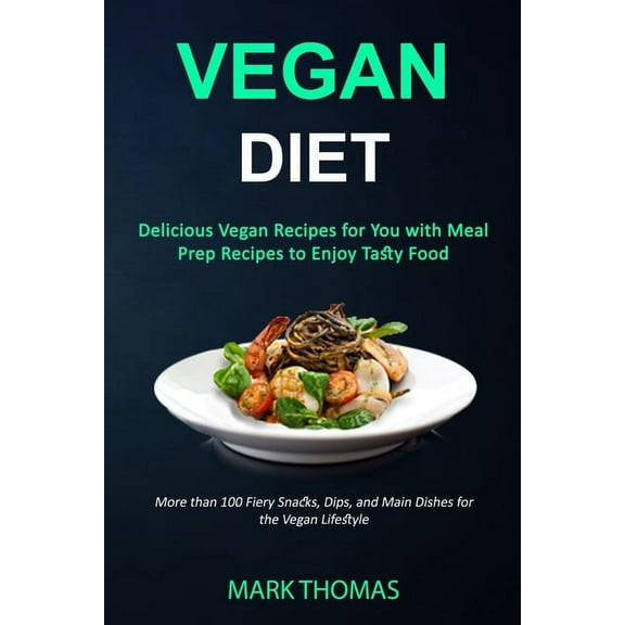 Vegan Diet: Delicious Vegan Recipes for You with Meal Prep Recipes to Enjoy Tasty Food (More than 100 Fiery Snacks, Dips, (Paperback)