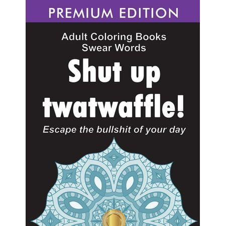 Adult Coloring Books Swear Words: Shut Up Twatwaffle: Escape the Bullshit of Your Day: Stress Relieving Swear Words Black Background Designs (Volume 1)