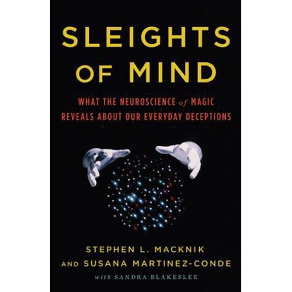 Pre-Owned Sleights of Mind: What the Neuroscience of Magic Reveals about Our Everyday Deceptions (Hardcover) 0805092811 9780805092813