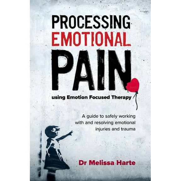 Processing Emotional Pain using Emotion Focused Therapy: A guide to safely working with and resolving emotional injuries, (Paperback)