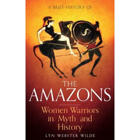 Pre-Owned A Brief History of the Amazons: Women Warriors in Myth and History (Paperback) 1472136772 9781472136770