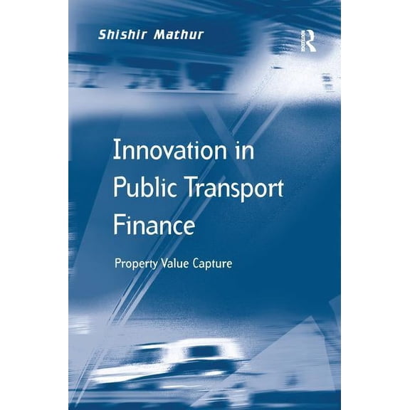 Transport and Mobility Innovation in Public Transport Finance: Property Value Capture. Shishir Mathur, (Paperback)
