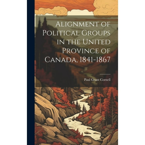 Alignment of Political Groups in the United Province of Canada, 1841-1867 (Hardcover)