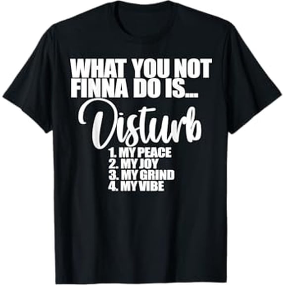 What You Not Finna Do Is Disturb My Peace My Joy My Grind My T-Shirt